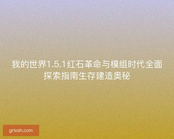 我的世界1.5.1红石革命与模组时代全面探索指南生存建造奥秘