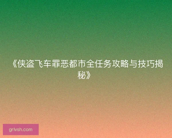《侠盗飞车罪恶都市全任务攻略与技巧揭秘》