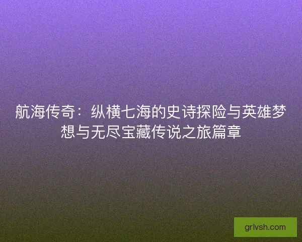 航海传奇：纵横七海的史诗探险与英雄梦想与无尽宝藏传说之旅篇章