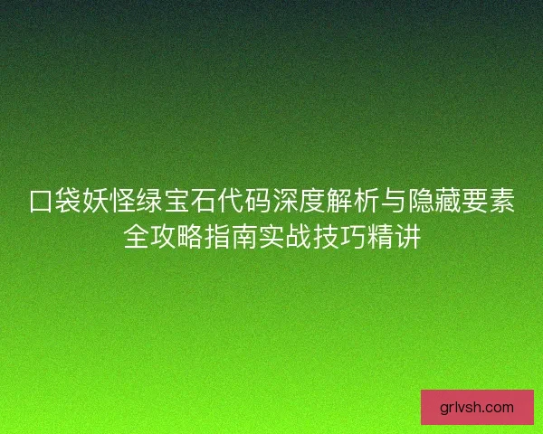 口袋妖怪绿宝石代码深度解析与隐藏要素全攻略指南实战技巧精讲 口袋妖怪绿宝石代码深度解析与隐藏要素全攻略指南实战技巧精讲