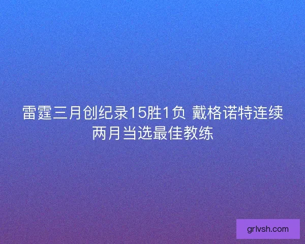 雷霆三月创纪录15胜1负 戴格诺特连续两月当选最佳教练 雷霆三月创纪录15胜1负 戴格诺特连续两月当选最佳教练
